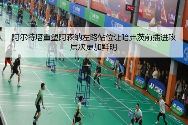 阿尔特塔重塑阿森纳左路站位让哈弗茨前插进攻层次更加鲜明